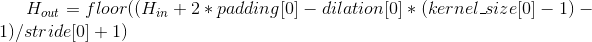 H_{out} = floor((H_{in} + 2 * padding[0] - dilation[0] * (kernel\_size[0] - 1) - 1) / stride[0] + 1)