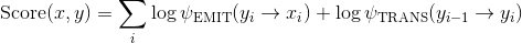 	ext{Score}(x,y) = sum_i log psi_	ext{EMIT}(y_i 
ightarrow x_i) + log psi_	ext{TRANS}(y_{i-1} 
ightarrow y_i)